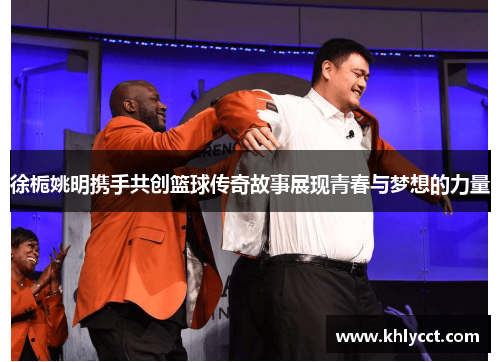 徐栀姚明携手共创篮球传奇故事展现青春与梦想的力量