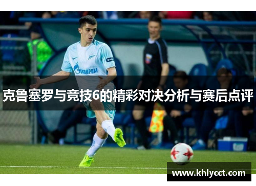 克鲁塞罗与竞技6的精彩对决分析与赛后点评