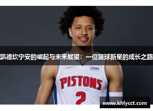 凯德坎宁安的崛起与未来展望：一位篮球新星的成长之路