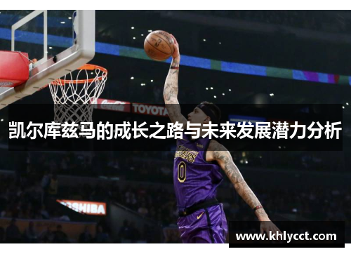 凯尔库兹马的成长之路与未来发展潜力分析