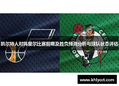 凯尔特人对阵里尔比赛前瞻及胜负预测分析与球队状态评估