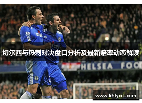 切尔西与热刺对决盘口分析及最新赔率动态解读