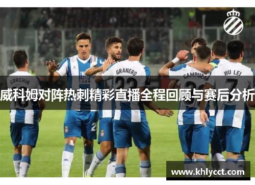 威科姆对阵热刺精彩直播全程回顾与赛后分析