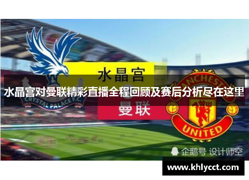 水晶宫对曼联精彩直播全程回顾及赛后分析尽在这里