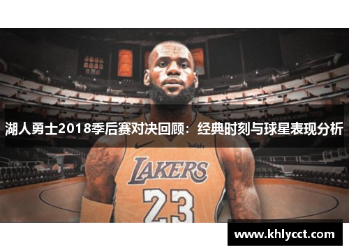 湖人勇士2018季后赛对决回顾：经典时刻与球星表现分析