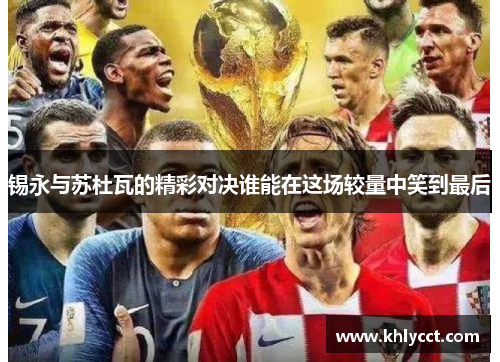 锡永与苏杜瓦的精彩对决谁能在这场较量中笑到最后